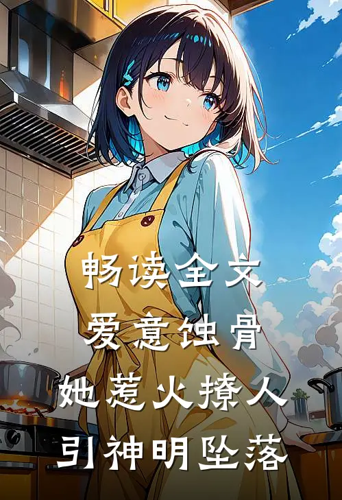 畅读全文爱意蚀骨：她惹火撩人，引神明坠落