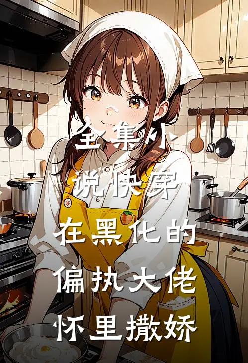 全集快穿在黑化的偏执大佬怀里撒娇免费阅读