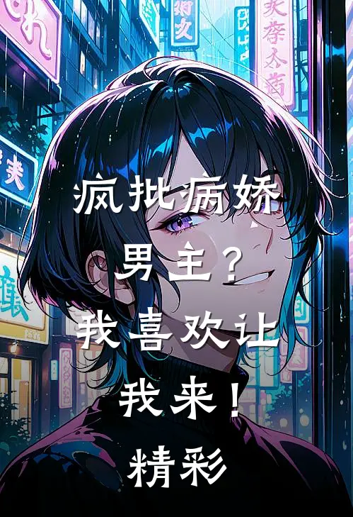 疯批病娇男主?我喜欢让我来!精彩