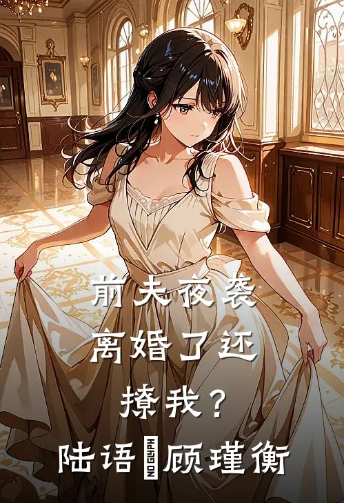前夫夜袭离婚了还撩我?陆语婳顾瑾衡小