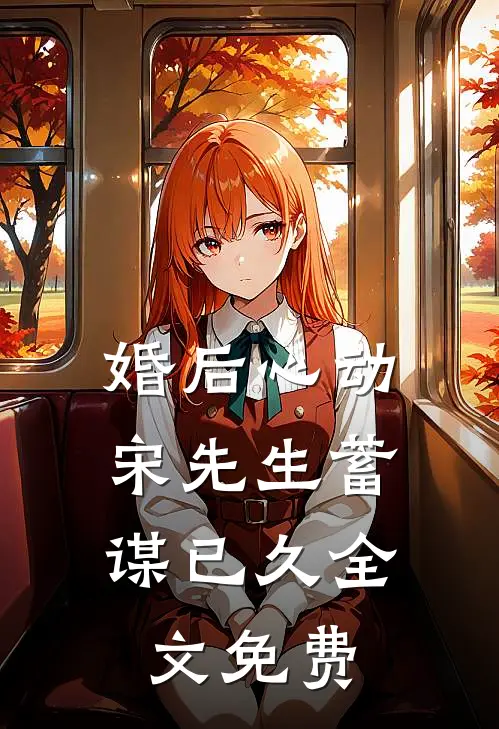 婚后心动,宋先生蓄谋已久全文免费观看