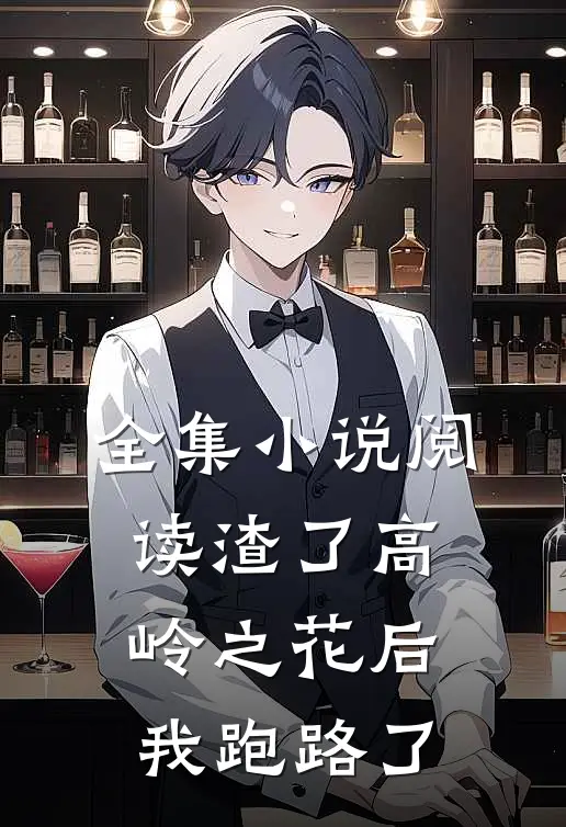 全集小说阅读渣了高岭之花后，我跑路了