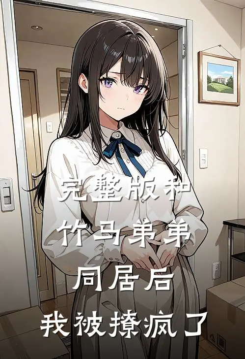 完整版和竹马弟弟同居后,我被撩疯了