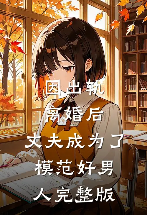 因出轨离婚后,丈夫成为了模范好男人完整版