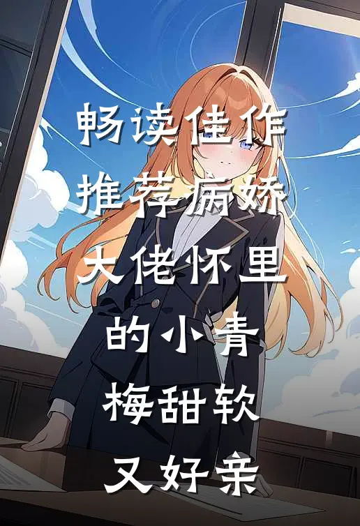 畅读佳作推荐病娇大佬怀里的小青梅甜软又好亲