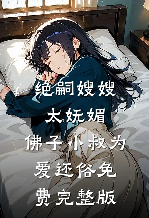 绝嗣嫂嫂太妩媚,佛子小叔为爱还俗免费完整版在线观看