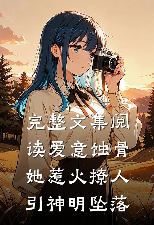 完整文集阅读爱意蚀骨：她惹火撩人，引神明坠落