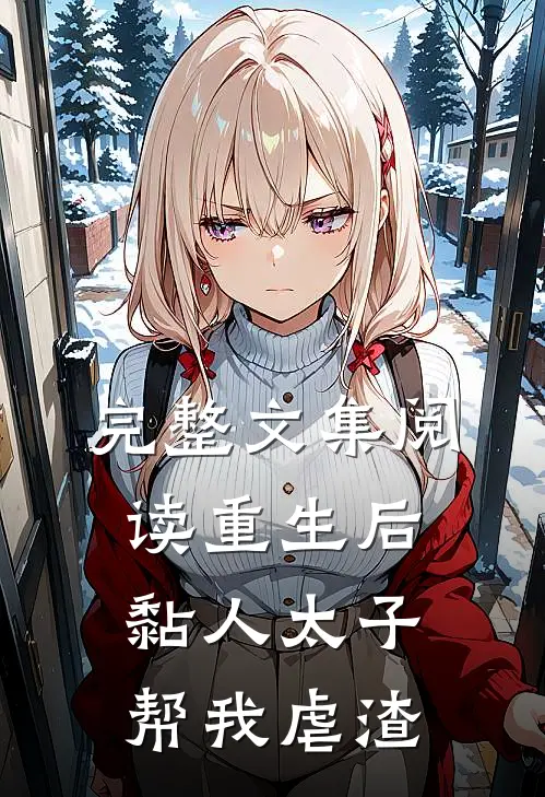 完整文集阅读重生后，黏人太子帮我虐渣