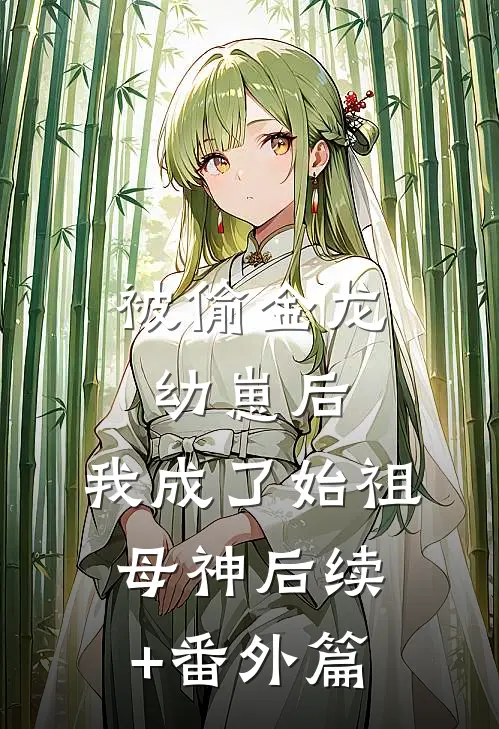被偷金龙幼崽后，我成了始祖母神后续+番外篇