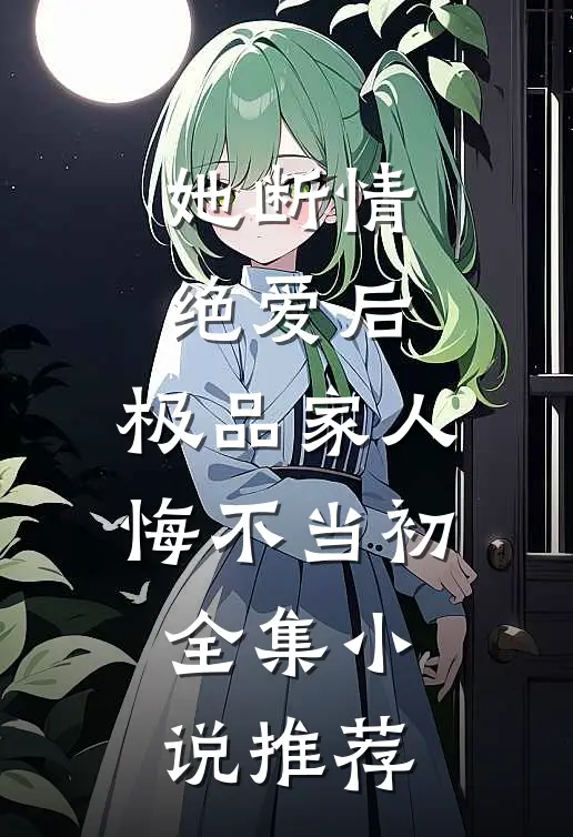 她断情绝爱后,极品家人悔不当初全集推荐完结