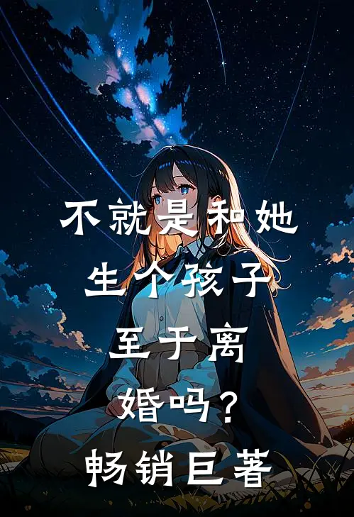 不就是和她生个孩子,至于离婚吗?畅销巨著