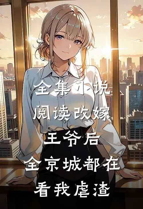 全集小说阅读改嫁王爷后，全京城都在看我虐渣