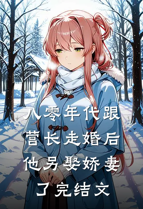 八零年代跟营长走婚后,他另娶娇妻了完结文
