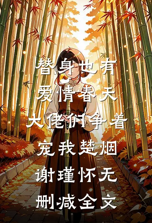 替身也有爱情春天：大佬们争着宠我楚烟谢瑾怀无删减全文