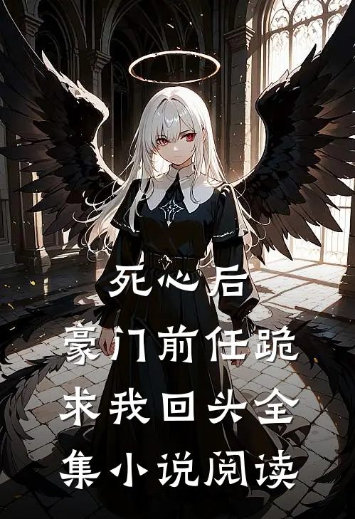 死心后，豪门前任跪求我回头全集小说阅读