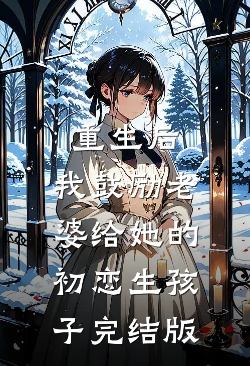 重生后,我鼓励老婆给她的初恋生孩子完结版
