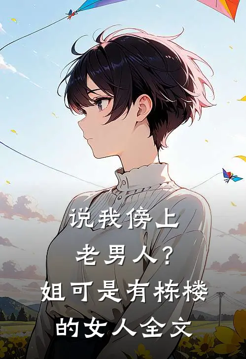 说我傍上老男人？姐可是有栋楼的女人全文