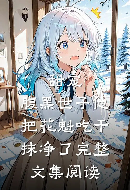 甜宠：腹黑世子他把花魁吃干抹净了完整文集阅读