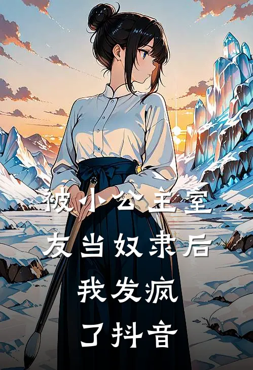 被小公主室友当奴隶后,我发疯了抖音