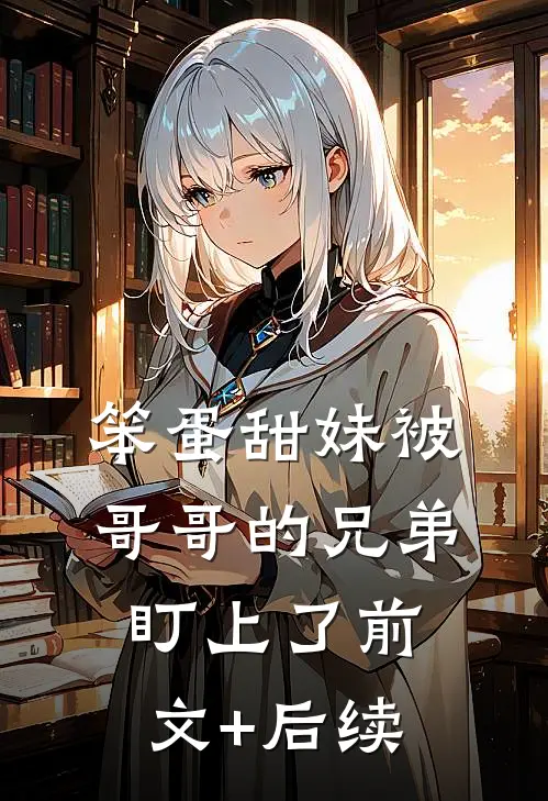 笨蛋甜妹被哥哥的兄弟盯上了前文+后续