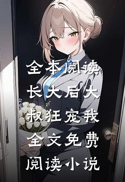 全本阅读长大后大叔狂宠我全文免费阅读小说