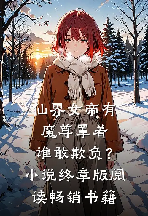 仙界女帝有魔尊罩着，谁敢欺负？小说终章版阅读畅销书籍