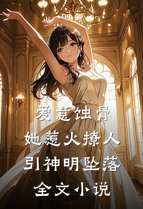 爱意蚀骨：她惹火撩人，引神明坠落全文小说