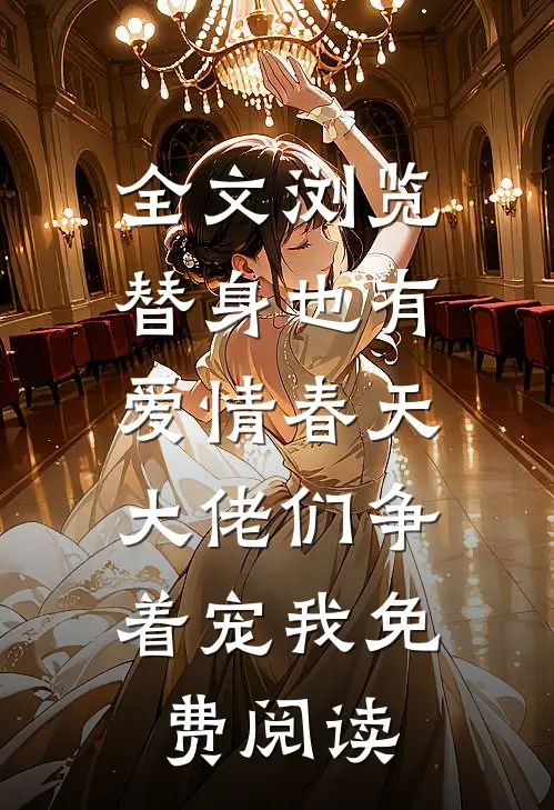 全文浏览替身也有爱情春天:大佬们争着宠我免费阅读