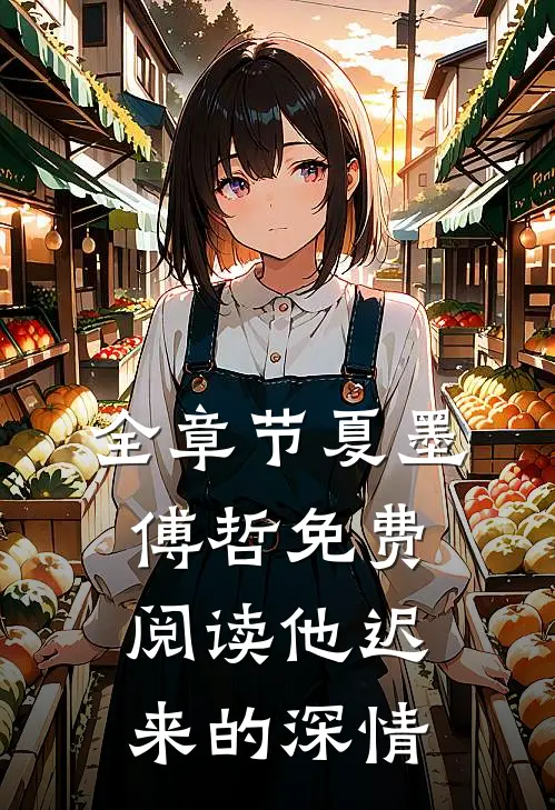 全章节夏墨傅哲免费阅读他迟来的深情