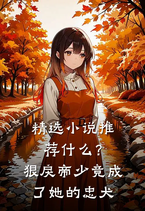 精选小说推荐什么？狠戾帝少竟成了她的忠犬