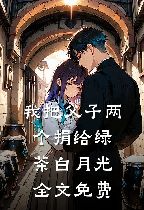 我把父子两个捐给绿茶白月光全文免费