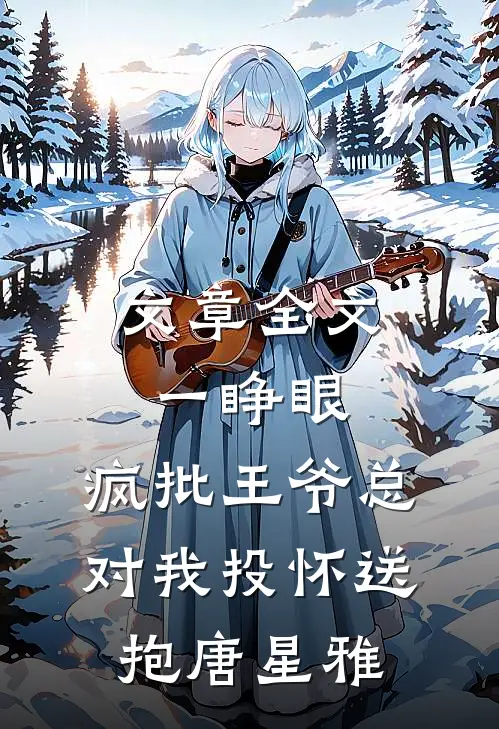 文章全文一睁眼,疯批王爷总对我投怀送抱唐星雅