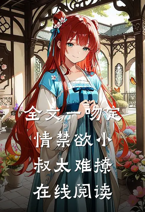 全文一吻定情禁欲小叔太难撩在线阅读
