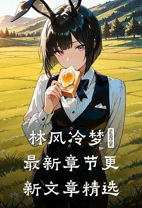 林风冷梦娢最新章节更新文章精选
