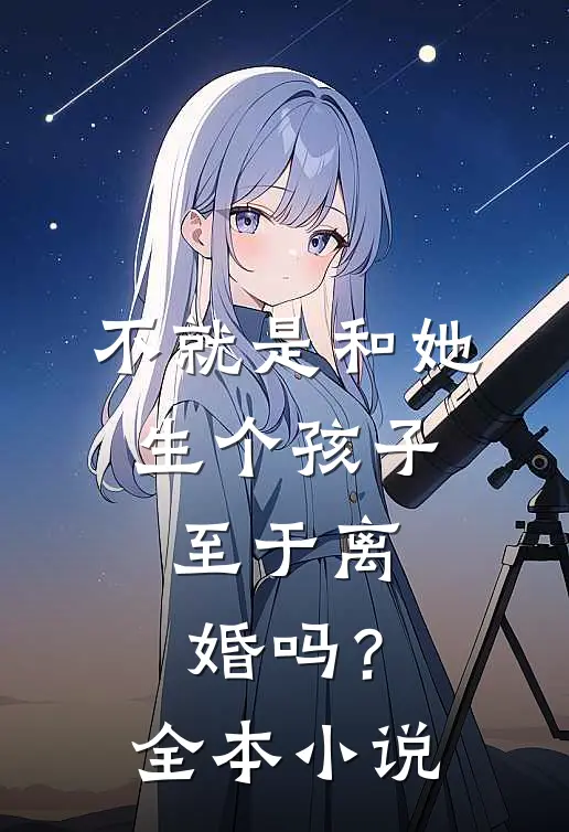 不就是和她生个孩子,至于离婚吗?全本