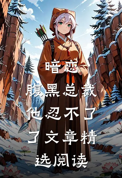 暗恋腹黑总裁,他忍不了了文章精选阅读网