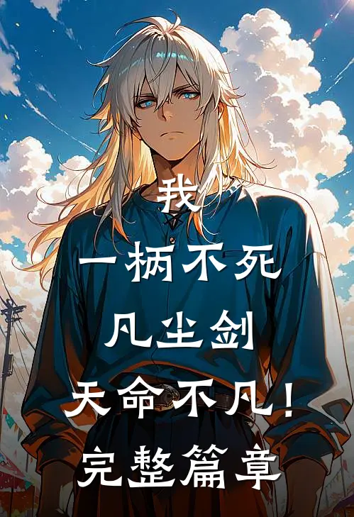 我,一柄不死凡尘剑,天命不凡!完整篇章阅读