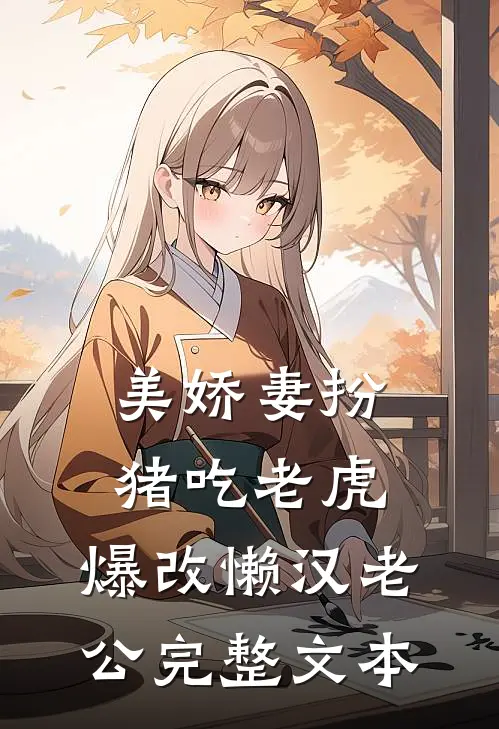 美娇妻扮猪吃老虎，爆改懒汉老公完整文本