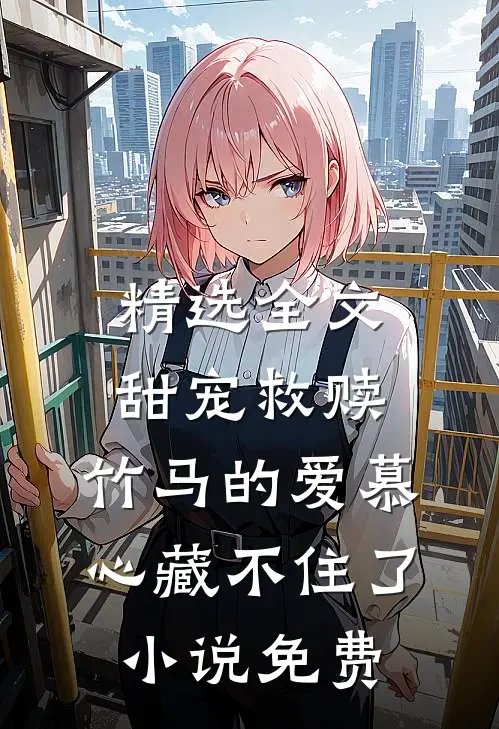 精选全文甜宠救赎:竹马的爱慕心藏不住了小说免费