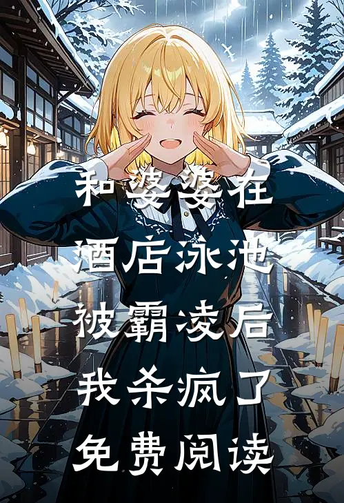 和婆婆在酒店泳池被霸凌后,我杀疯了免费阅读