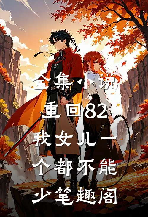 全集小说重回82:我女儿一个都不能少笔趣阁