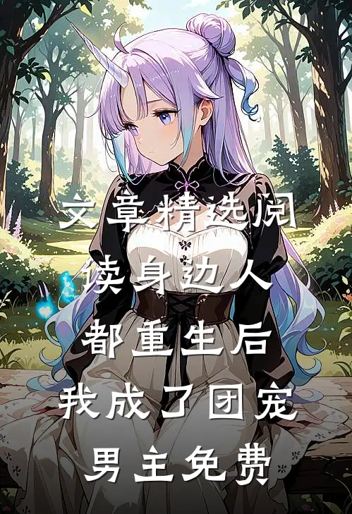 文章精选阅读身边人都重生后,我成了团宠男主免费