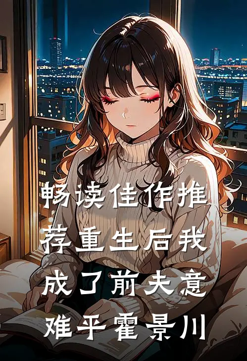 畅读佳作推荐重生后我成了前夫意难平霍景川