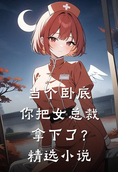 当个卧底,你把女总裁拿下了?精选免费阅读