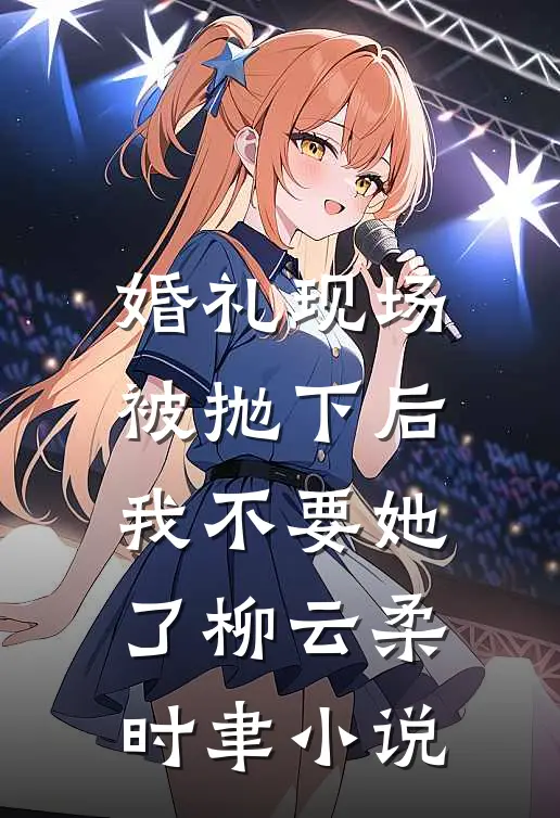 婚礼现场被抛下后，我不要她了柳云柔时聿小说
