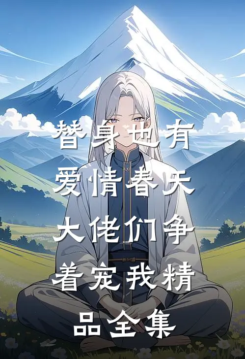 替身也有爱情春天：大佬们争着宠我精品全集