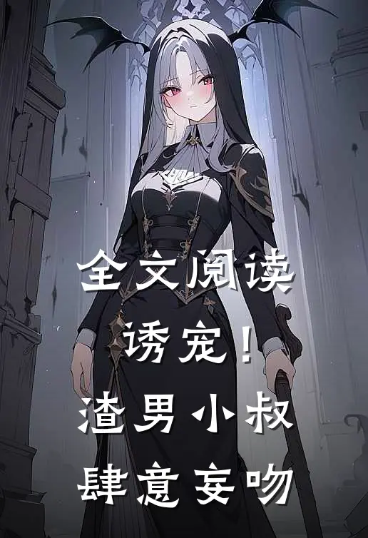 全文阅读诱宠!渣男小叔肆意妄吻