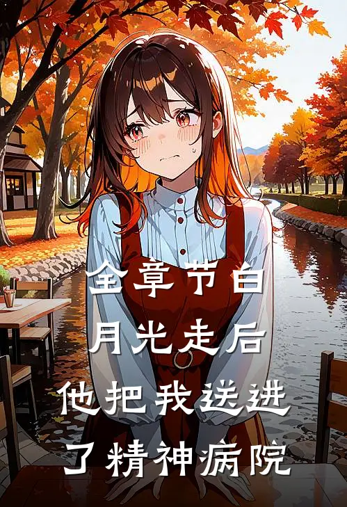 全章节白月光走后，他把我送进了精神病院