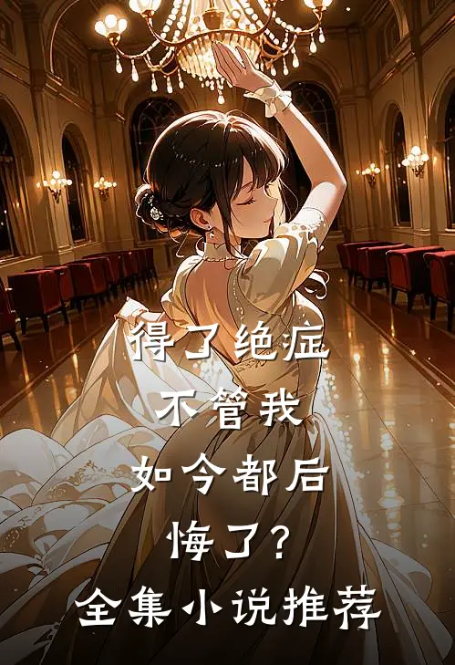 得了绝症不管我,如今都后悔了?全集推荐知乎