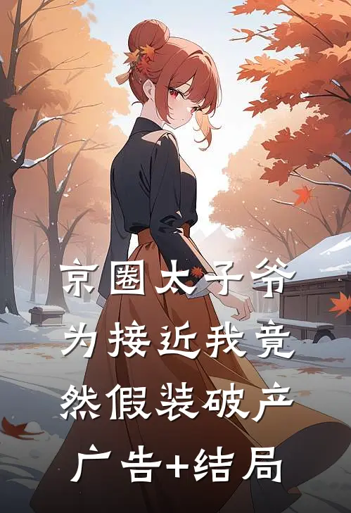 京圈太子爷为接近我竟然假装破产广告+结局